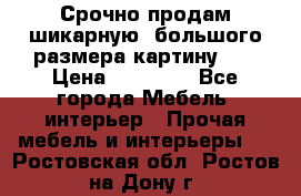 Срочно продам шикарную ,большого размера картину!!! › Цена ­ 20 000 - Все города Мебель, интерьер » Прочая мебель и интерьеры   . Ростовская обл.,Ростов-на-Дону г.